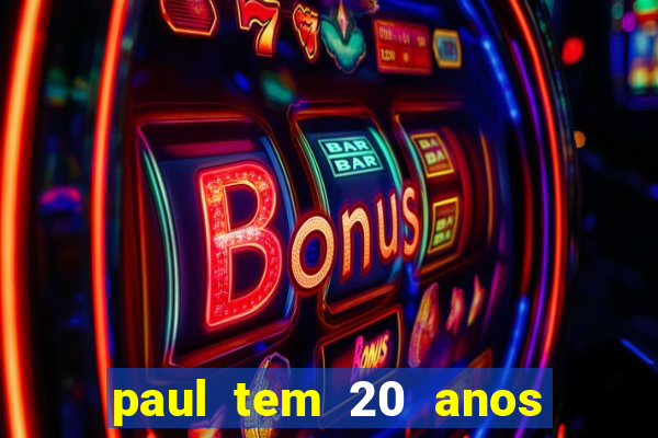 paul tem 20 anos de idade. a idade dele